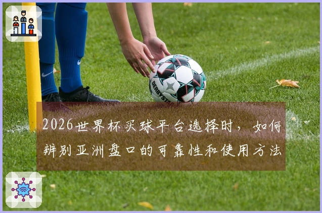 2026世界杯买球平台选择时，如何辨别亚洲盘口的可靠性和使用方法