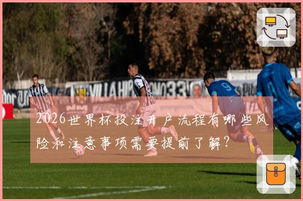 2026世界杯投注开户流程有哪些风险和注意事项需要提前了解？
