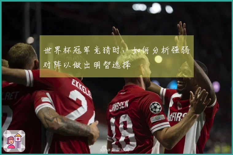 世界杯冠军竞猜时，如何分析强弱对阵以做出明智选择