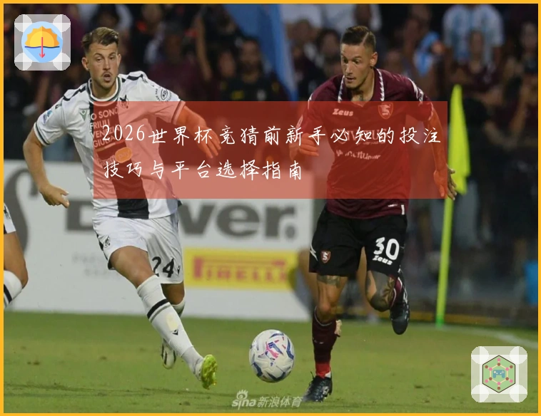 2026世界杯竞猜前新手必知的投注技巧与平台选择指南