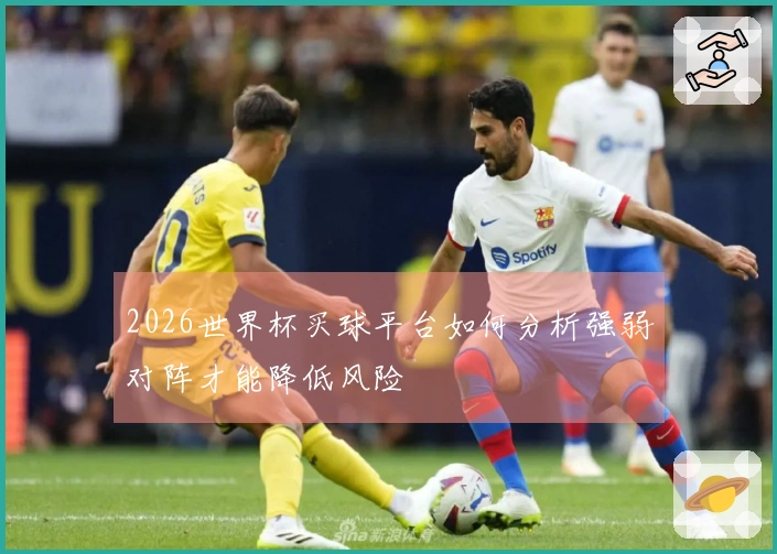 2026世界杯买球平台如何分析强弱对阵才能降低风险
