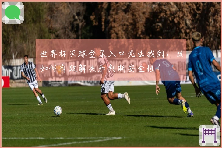 世界杯买球登录入口无法找到，该如何有效解决和判断安全性？
