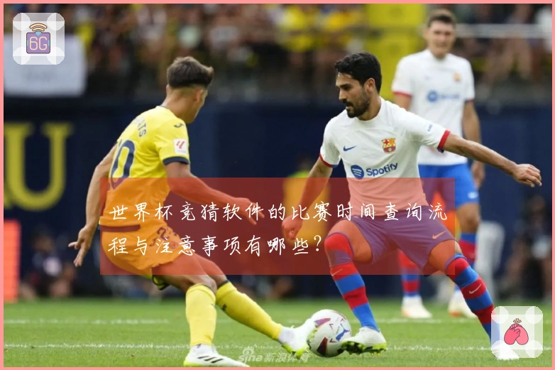 世界杯竞猜软件的比赛时间查询流程与注意事项有哪些？