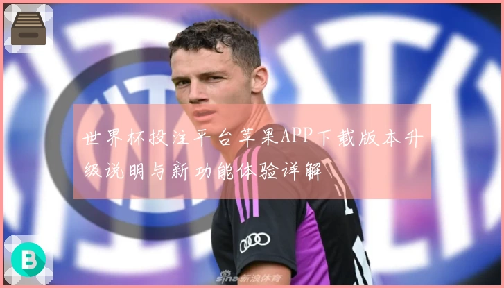 世界杯投注平台苹果APP下载版本升级说明与新功能体验详解