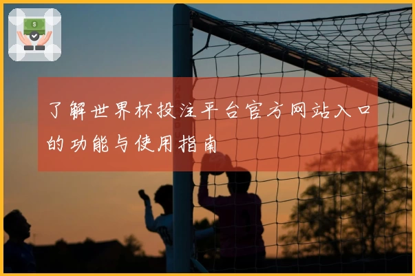 了解世界杯投注平台官方网站入口的功能与使用指南