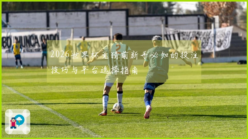 2026世界杯竞猜前新手必知的投注技巧与平台选择指南