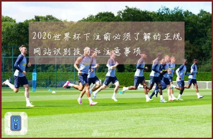 2026世界杯下注前必须了解的正规网站识别技巧和注意事项