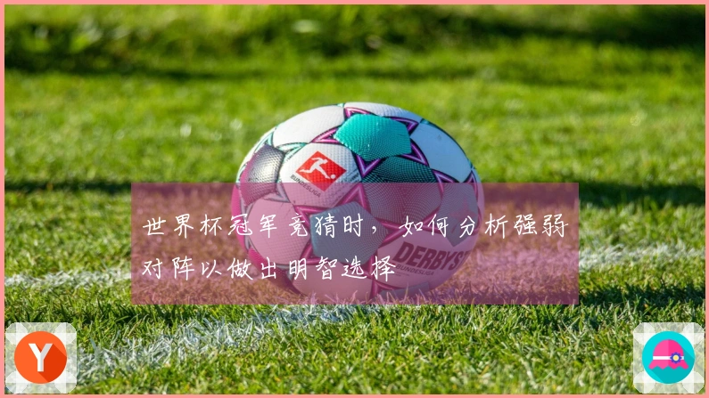 世界杯冠军竞猜时，如何分析强弱对阵以做出明智选择
