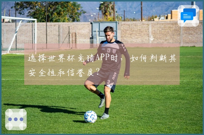 选择世界杯竞猜APP时，如何判断其安全性和信誉度？