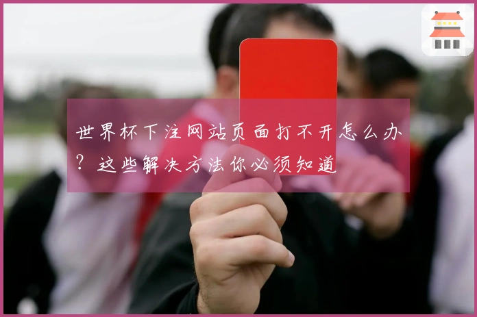世界杯下注网站页面打不开怎么办？这些解决方法你必须知道