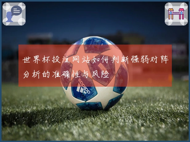 世界杯投注网站如何判断强弱对阵分析的准确性与风险