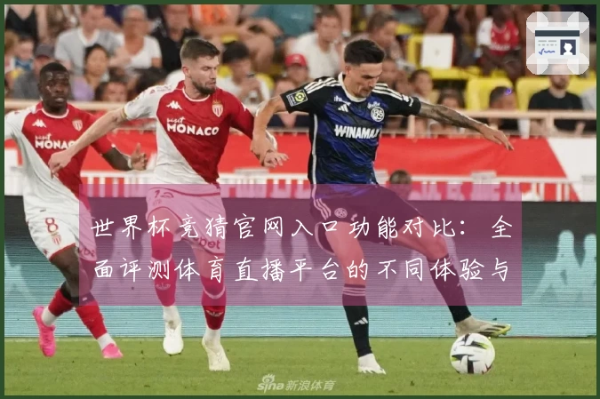 世界杯竞猜官网入口功能对比：全面评测体育直播平台的不同体验与优势
