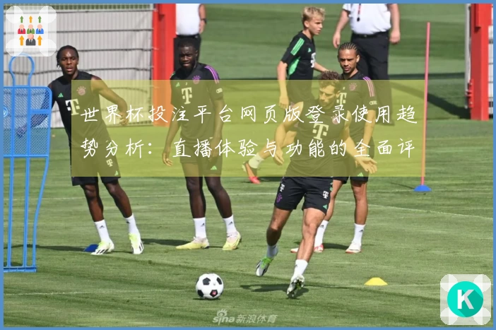 世界杯投注平台网页版登录使用趋势分析：直播体验与功能的全面评测指南