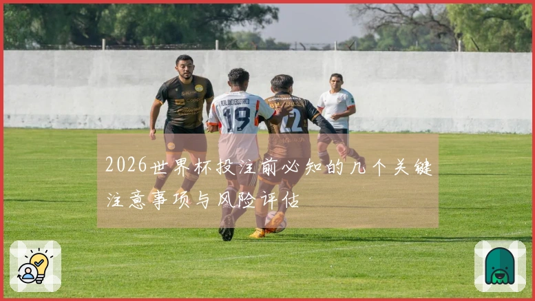 2026世界杯投注前必知的几个关键注意事项与风险评估