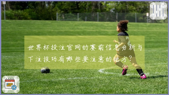 世界杯投注官网的赛前信息分析与下注技巧有哪些要注意的地方？