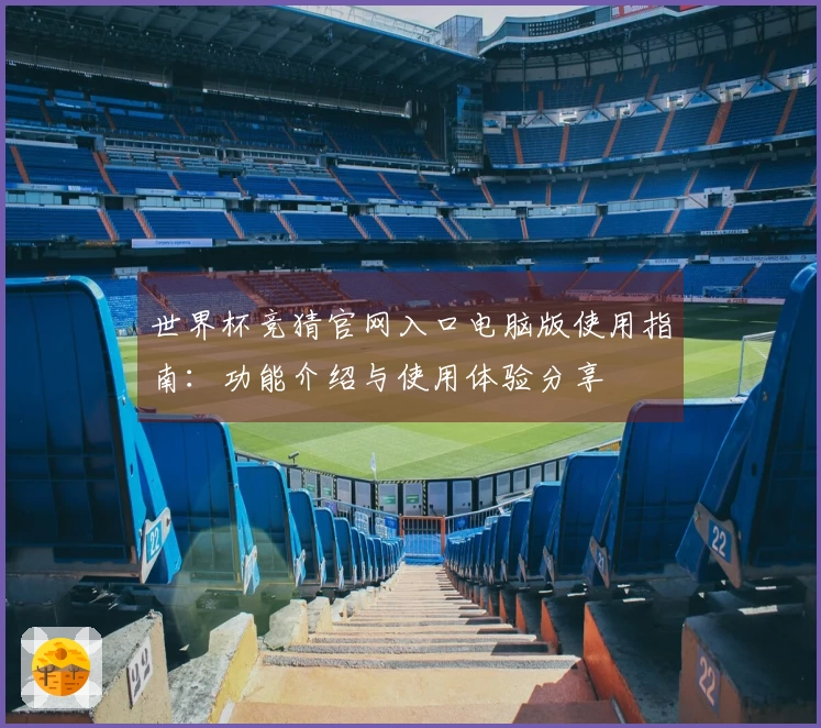 世界杯竞猜官网入口电脑版使用指南：功能介绍与使用体验分享