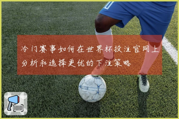 冷门赛事如何在世界杯投注官网上分析和选择更优的下注策略