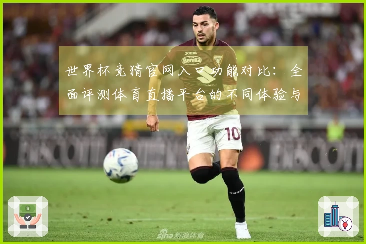 世界杯竞猜官网入口功能对比：全面评测体育直播平台的不同体验与优势
